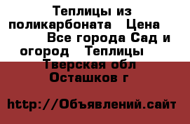 Теплицы из поликарбоната › Цена ­ 5 000 - Все города Сад и огород » Теплицы   . Тверская обл.,Осташков г.